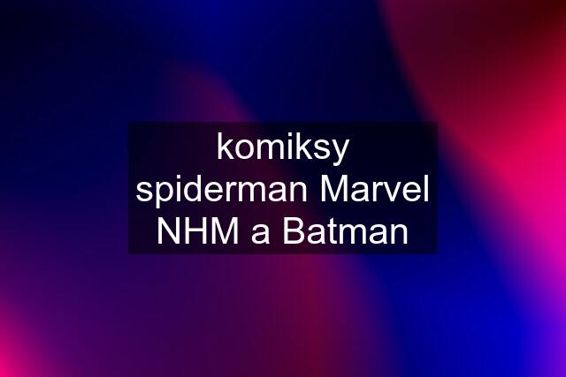 komiksy spiderman Marvel NHM a Batman