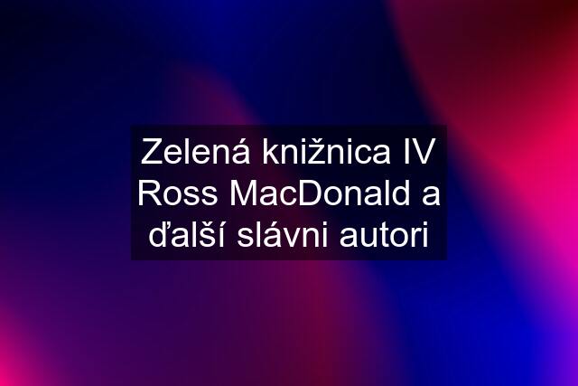 Zelená knižnica IV Ross MacDonald a ďalší slávni autori