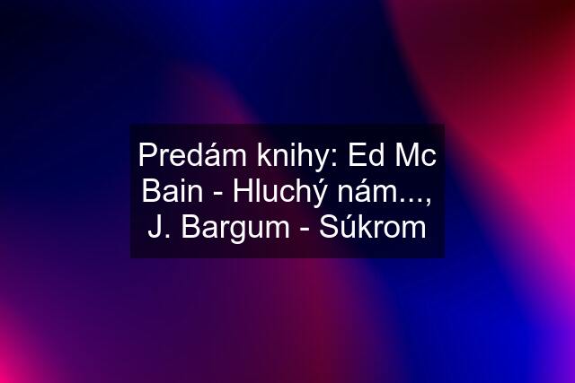 Predám knihy: Ed Mc Bain - Hluchý nám..., J. Bargum - Súkrom