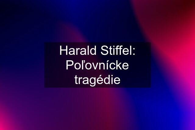 Harald Stiffel: Poľovnícke tragédie