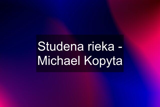 Studena rieka - Michael Kopyta