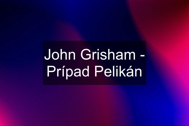 John Grisham - Prípad Pelikán