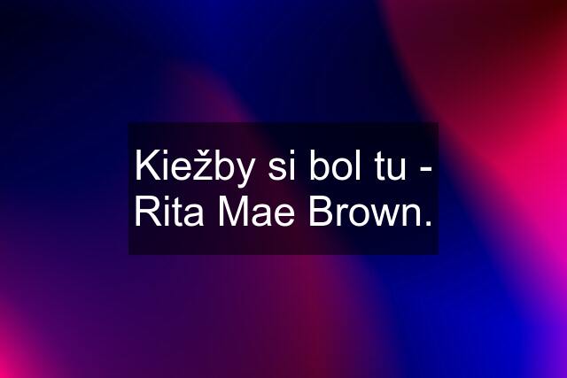 Kiežby si bol tu - Rita Mae Brown.