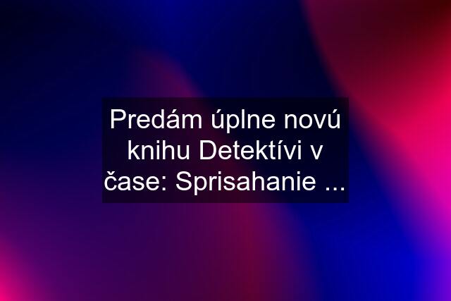 Predám úplne novú knihu Detektívi v čase: Sprisahanie ...