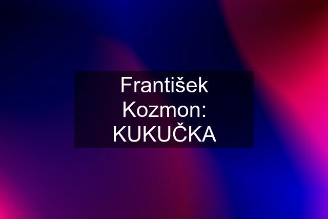 František Kozmon: KUKUČKA