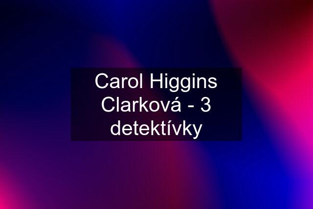 Carol Higgins Clarková - 3 detektívky