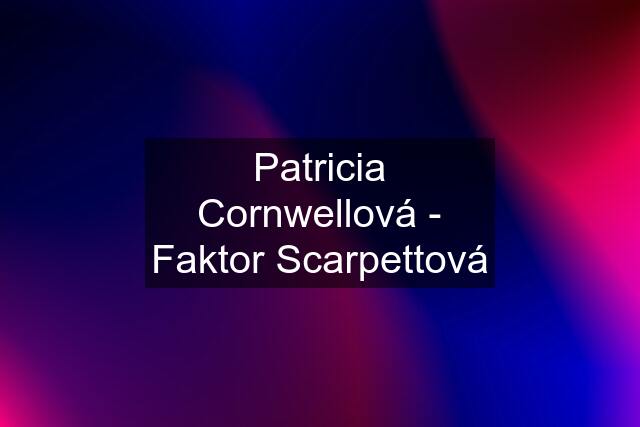 Patricia Cornwellová - Faktor Scarpettová