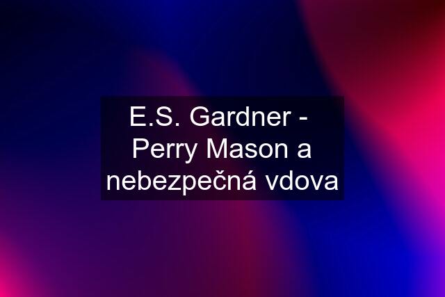 E.S. Gardner -  Perry Mason a nebezpečná vdova