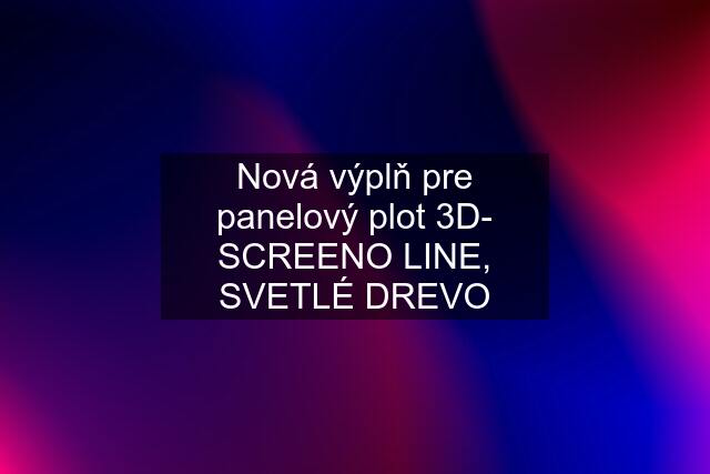 Nová výplň pre panelový plot 3D- SCREENO LINE, SVETLÉ DREVO