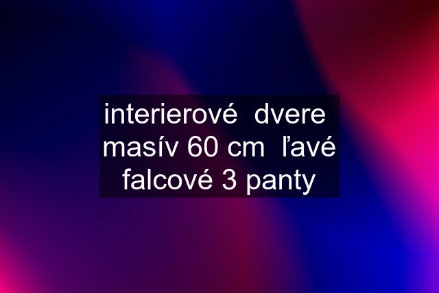 interierové  dvere  masív 60 cm  ľavé falcové 3 panty