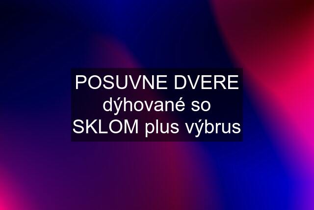 POSUVNE DVERE dýhované so SKLOM plus výbrus