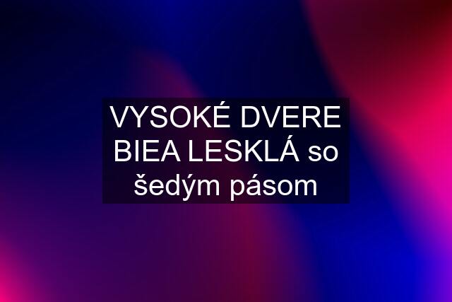 VYSOKÉ DVERE BIEA LESKLÁ so šedým pásom