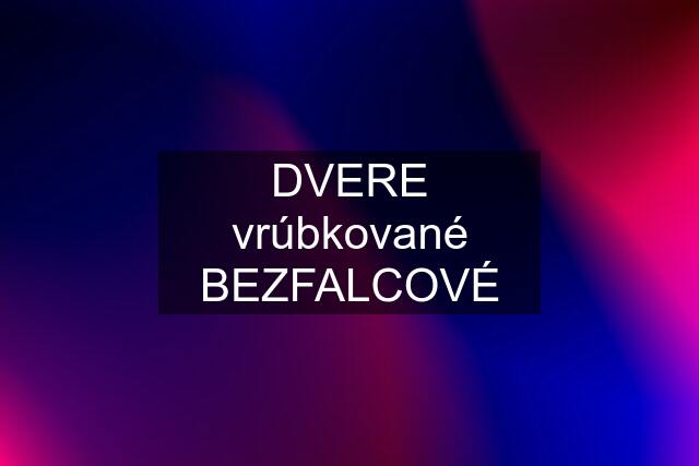 DVERE vrúbkované BEZFALCOVÉ