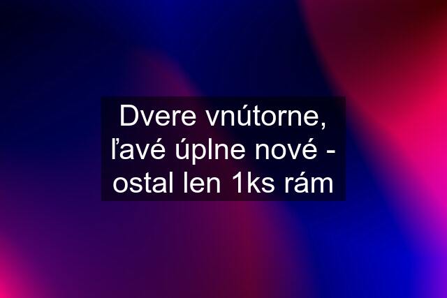 Dvere vnútorne, ľavé úplne nové - ostal len 1ks rám