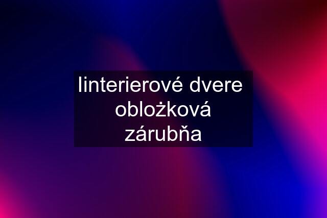 Iinterierové dvere  oblożková zárubňa