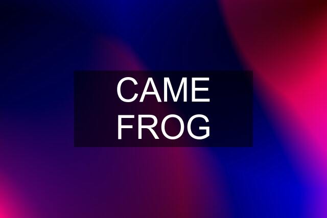 CAME FROG