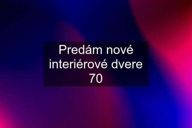 Predám nové interiérové dvere 70