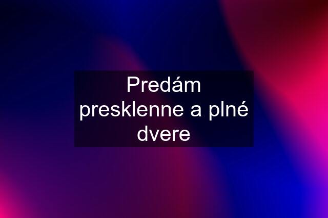 Predám presklenne a plné dvere