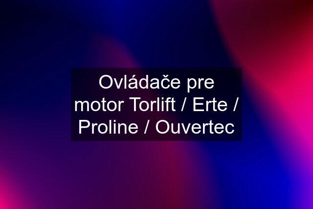 Ovládače pre motor Torlift / Erte / Proline / Ouvertec