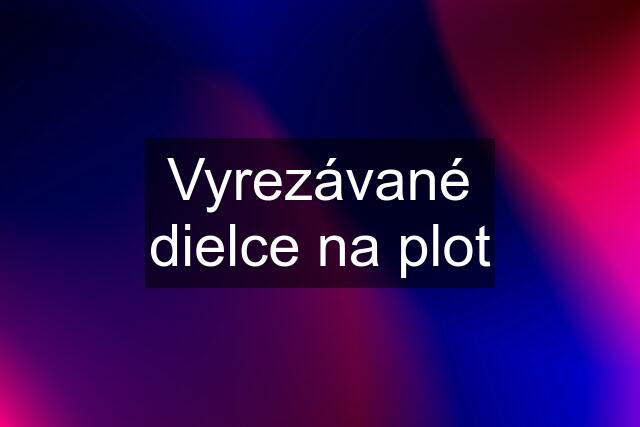 Vyrezávané dielce na plot