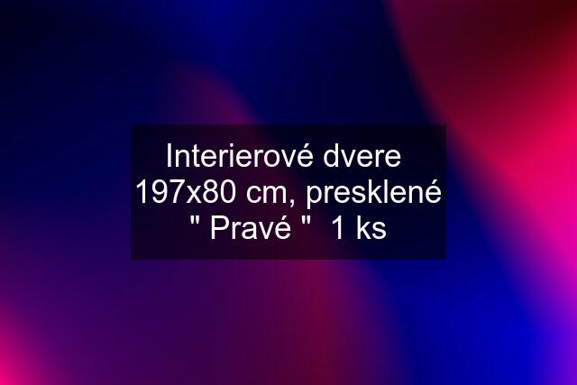 Interierové dvere  197x80 cm, presklené " Pravé "  1 ks