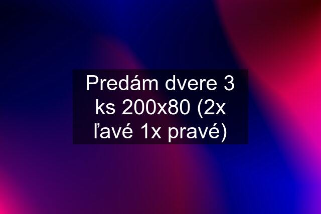 Predám dvere 3 ks 200x80 (2x ľavé 1x pravé)