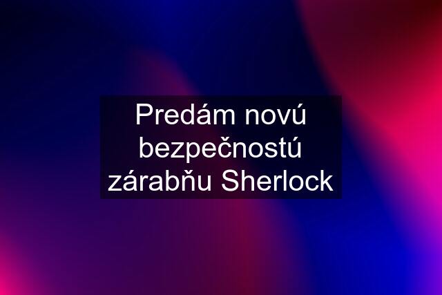 Predám novú bezpečnostú zárabňu Sherlock