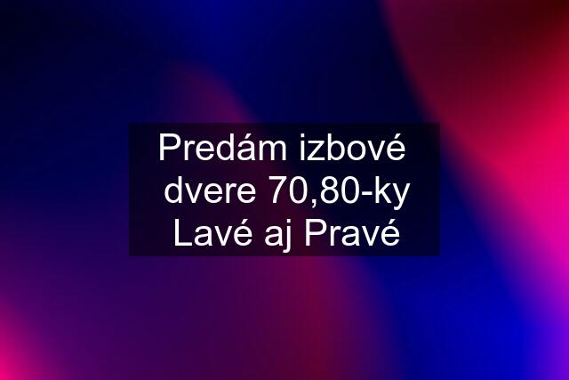 Predám izbové  dvere 70,80-ky Lavé aj Pravé