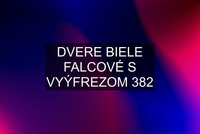 DVERE BIELE FALCOVÉ S VYÝFREZOM 382