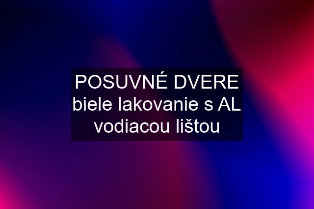 POSUVNÉ DVERE biele lakovanie s AL vodiacou lištou