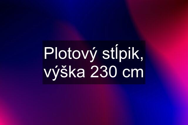 Plotový stĺpik, výška 230 cm