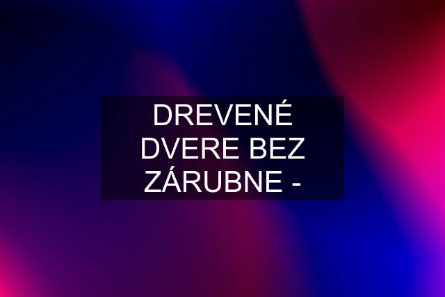 DREVENÉ DVERE BEZ ZÁRUBNE -