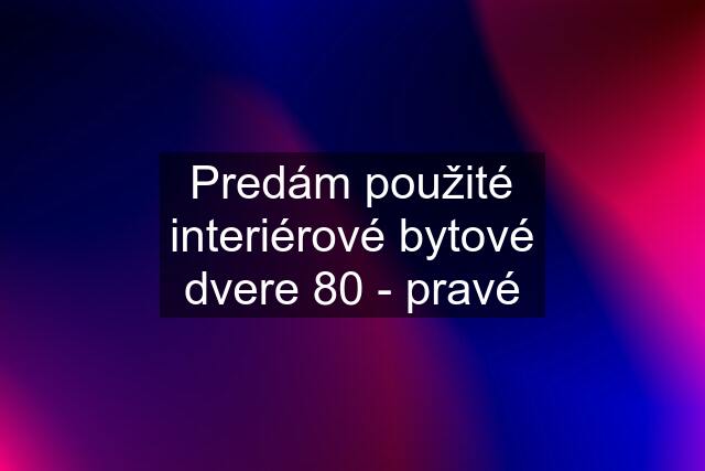 Predám použité interiérové bytové dvere 80 - pravé