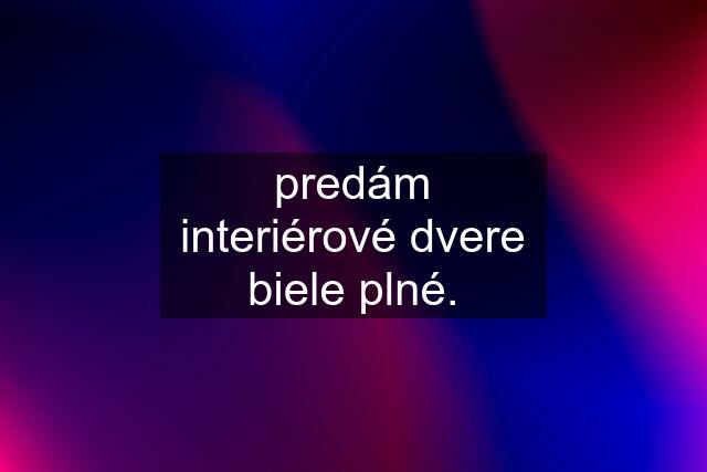 predám interiérové dvere biele plné.