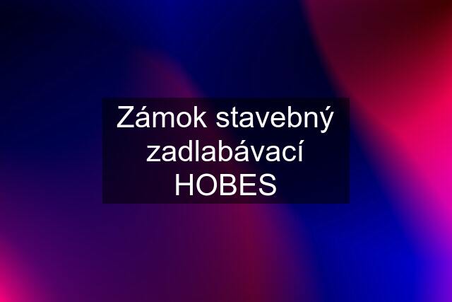 Zámok stavebný zadlabávací HOBES