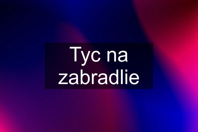 Tyc na zabradlie