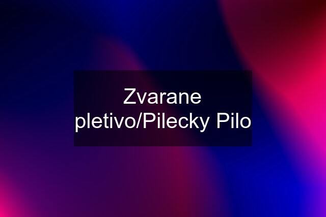 Zvarane pletivo/Pilecky Pilo