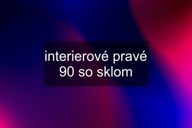 interierové pravé 90 so sklom