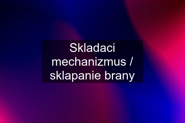 Skladaci mechanizmus / sklapanie brany