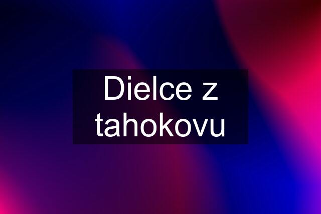 Dielce z tahokovu