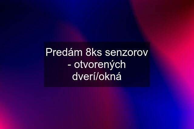 Predám 8ks senzorov - otvorených dverí/okná