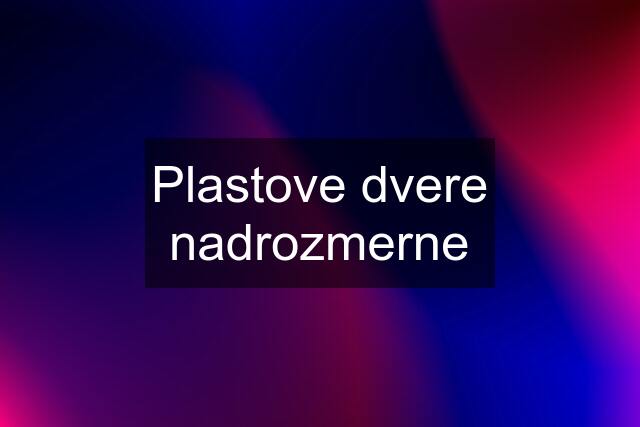 Plastove dvere nadrozmerne