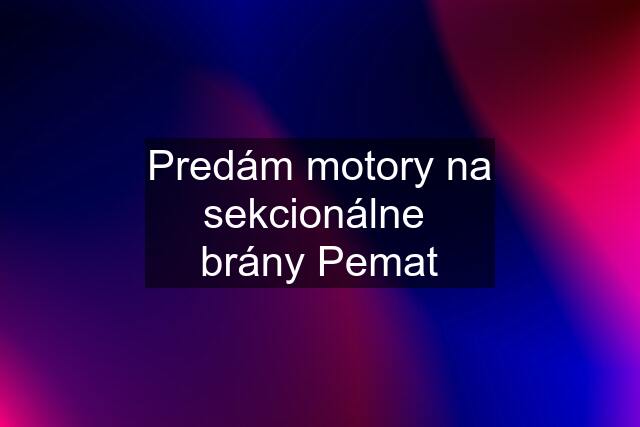 Predám motory na sekcionálne  brány Pemat