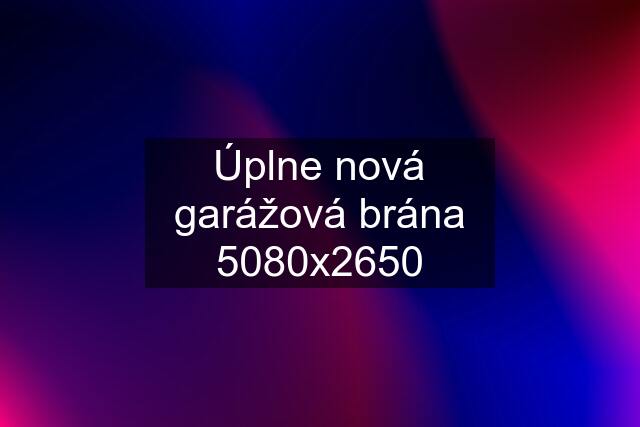 Úplne nová garážová brána 5080x2650