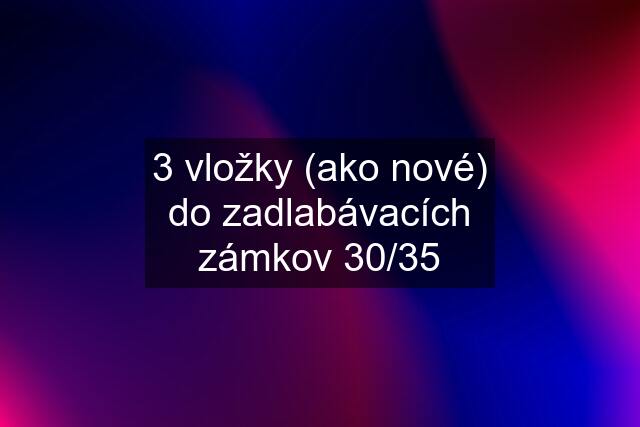 3 vložky (ako nové) do zadlabávacích zámkov 30/35