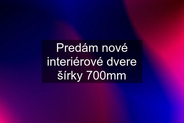 Predám nové interiérové dvere šírky 700mm