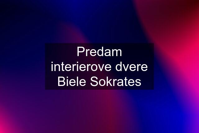 Predam interierove dvere Biele Sokrates