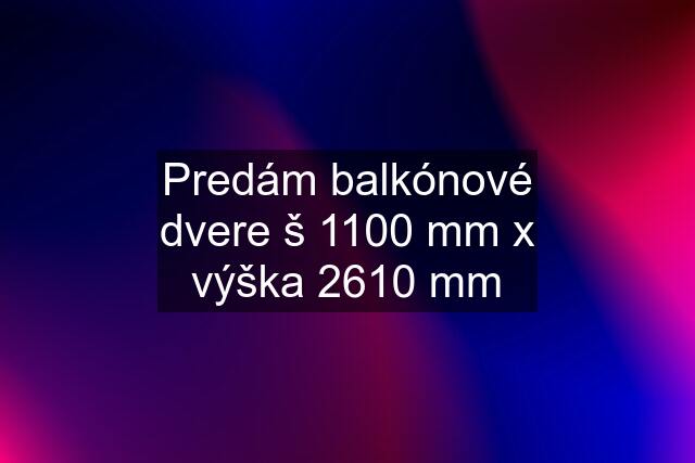 Predám balkónové dvere š 1100 mm x výška 2610 mm