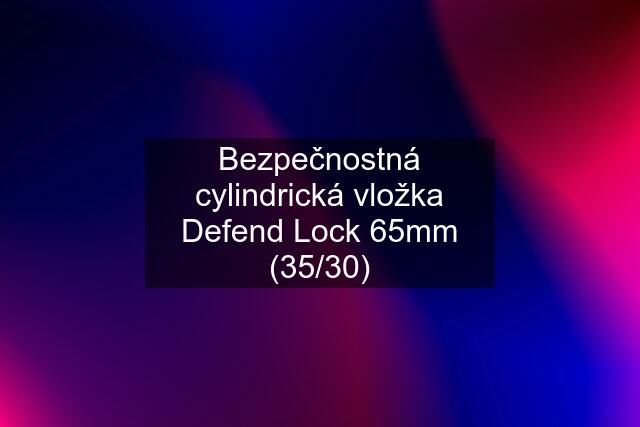 Bezpečnostná cylindrická vložka Defend Lock 65mm (35/30)