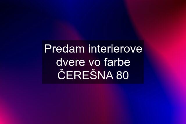 Predam interierove dvere vo farbe ČEREŠNA 80